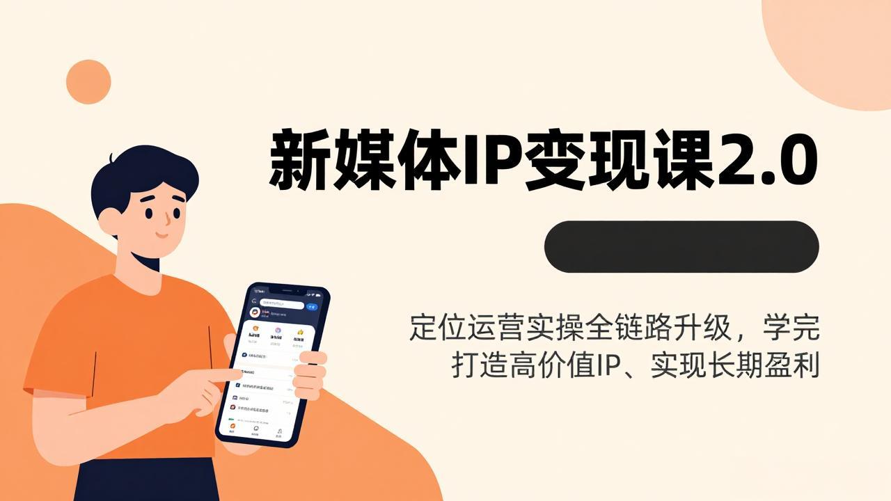 新媒体IP变现课2.0，定位运营实操全链路升级，学完打造高价值IP、实现长期盈利-校睿铺
