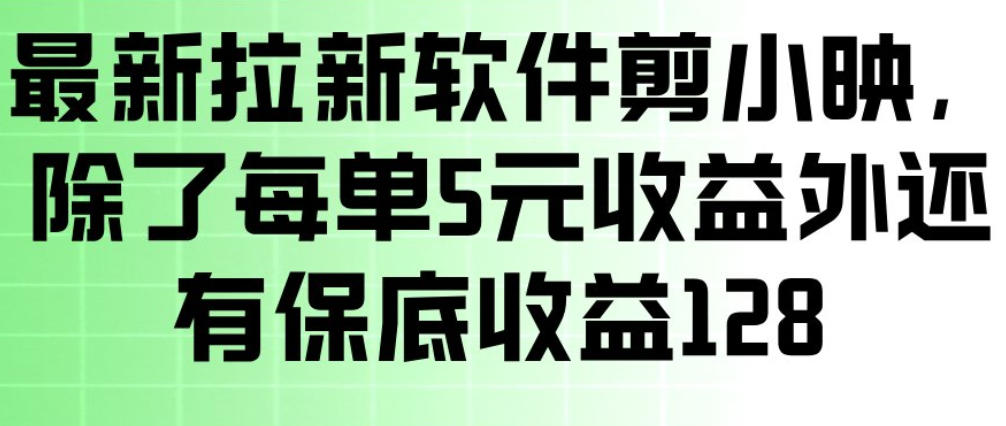 最新拉新软件剪小映，除了每单5米收益外还有保底收益128，一部手机轻松賺钱-校睿铺