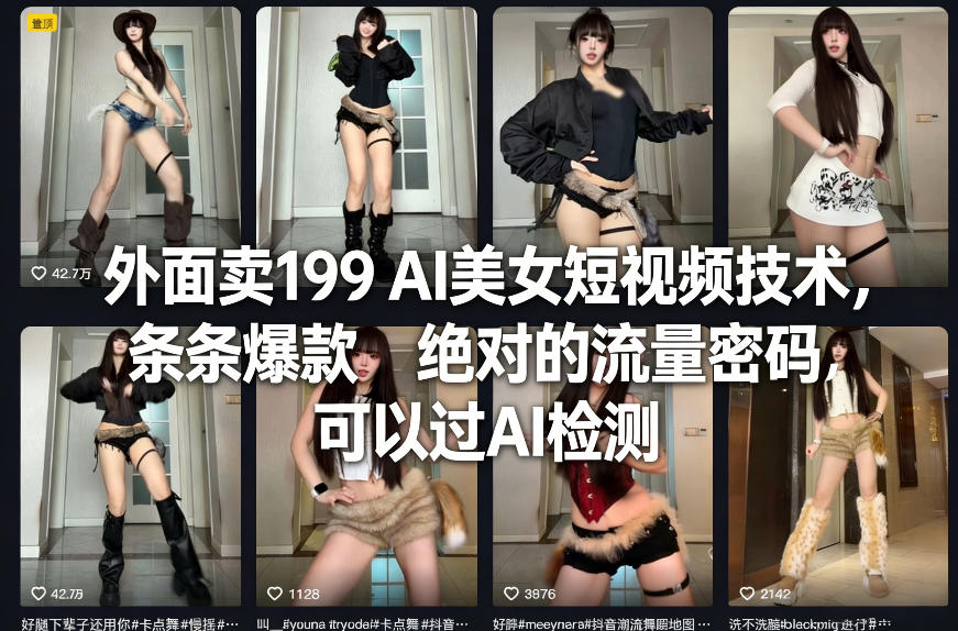 外面卖199 AI美女短视频技术，条条爆款，绝对的流量密码，可以过AI检测-校睿铺