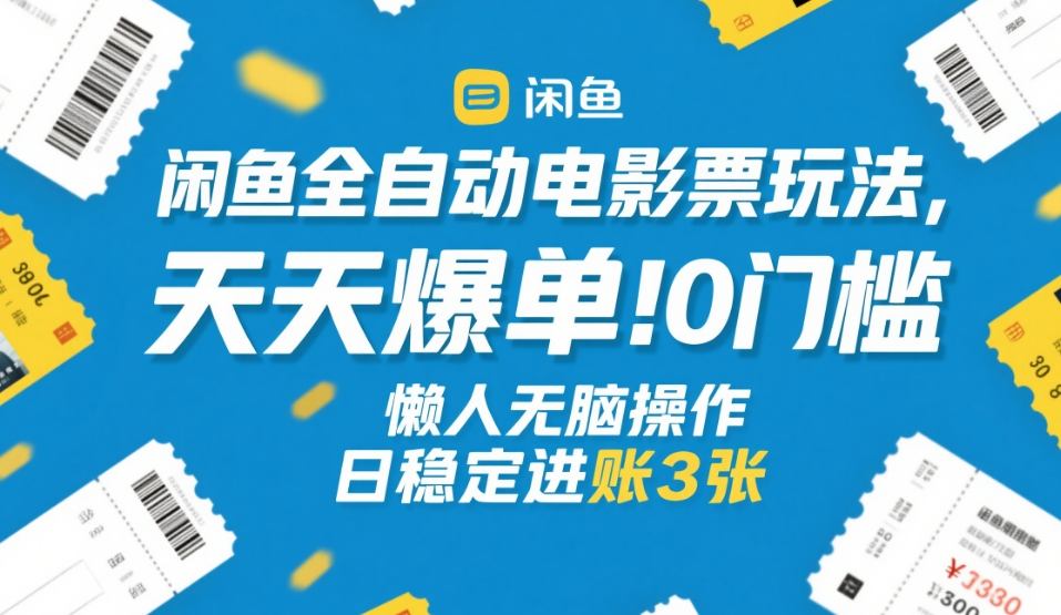 闲鱼全自动电影票玩法，天天爆单，0门槛，懒人无脑操作，日稳定进账3张+【揭秘】-校睿铺