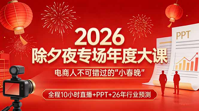 2026除夕夜专场年度大课，全程10小时直播+PPT+26年行业预测，是电商人不可错过的“小春晚”-校睿铺