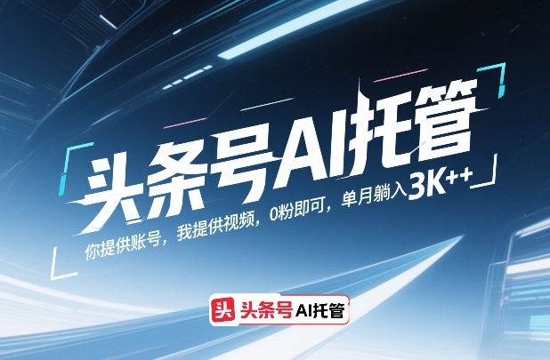 头条号AI托管，你提供账号，我提供视频，0粉即可，单月躺入3k+【揭秘】-校睿铺