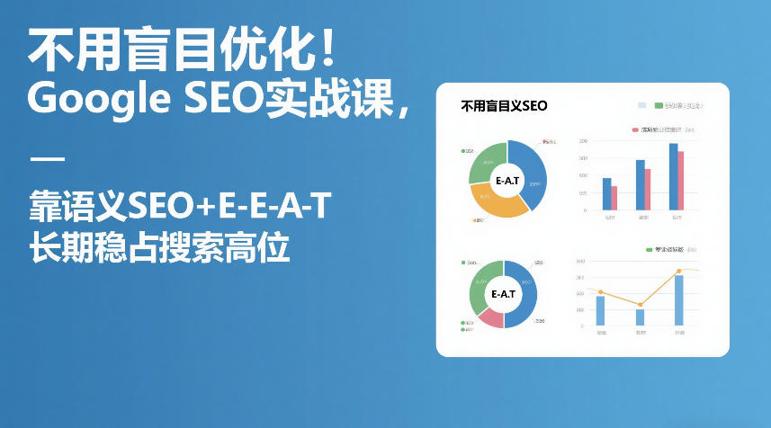 不用盲目优化！Google SEO实战课，靠语义SEO+E-E-A-T，长期稳占搜索高位-校睿铺