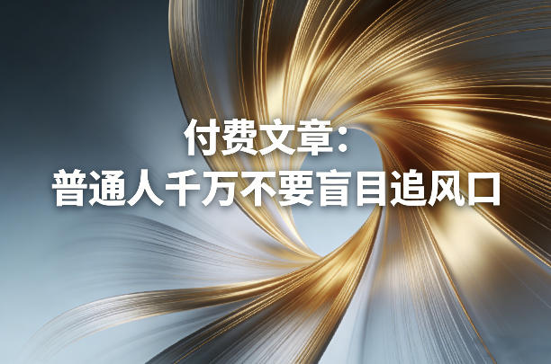 付费文章：普通人千万不要盲目追风口-校睿铺