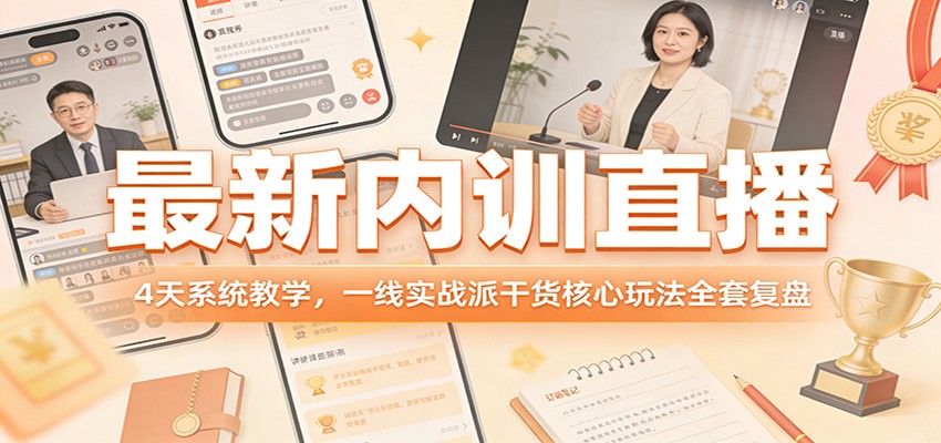 最新内训直播，4天系统教学，一线实战派干货核心玩法全套复盘-校睿铺