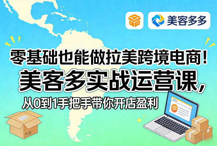 零基础也能做拉美跨境电商！美客多实战运营课，从0到1手把手带你开店盈利-校睿铺