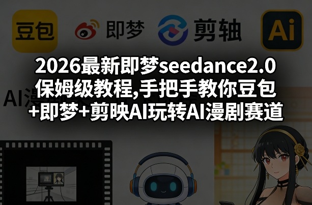 2026最新即梦seedance2.0保姆级教程,手把手教你豆包+即梦+剪映AI玩转AI漫剧赛道-校睿铺