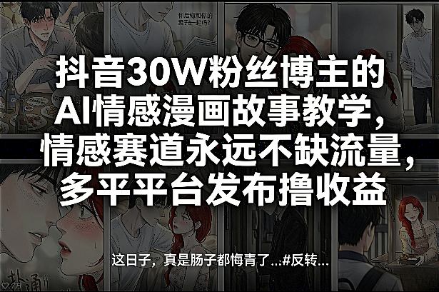 抖音30W粉丝博主的AI情感漫画故事教学，情感赛道永远不缺流量，多平台发布撸收益！-校睿铺