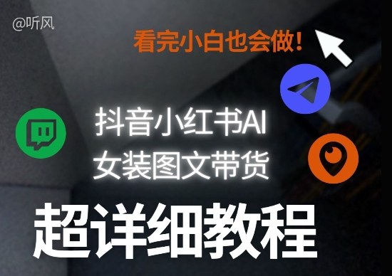 抖音小红书AI女装图文带货教程全拆解！小白看了也会做，可批量可矩阵玩法-校睿铺