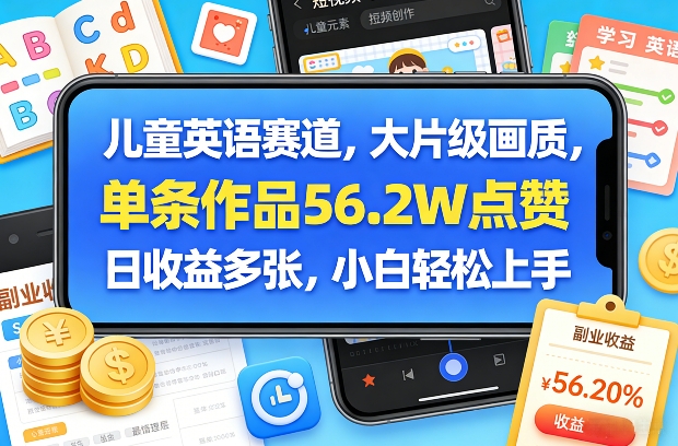 儿童英语赛道，大片级画质，单条作品56.2W点赞，日收益多张，小白轻松上手-校睿铺