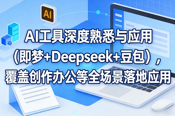 AI工具深度熟悉与应用(即梦+Deepseek+豆包)，覆盖创作办公等全场景落地应用-校睿铺