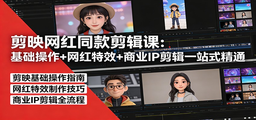 剪映网红同款剪辑：基础操作+网红特效+商业IP剪辑一站式精通-校睿铺