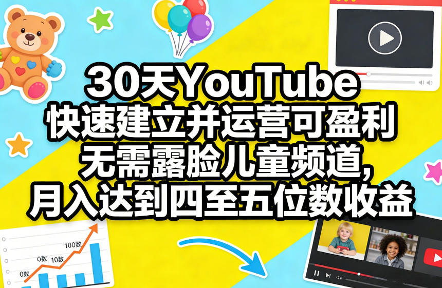 30天YouTube快速建立并运营可盈利无需露脸儿童频道，月入达到四至五位数收益-校睿铺