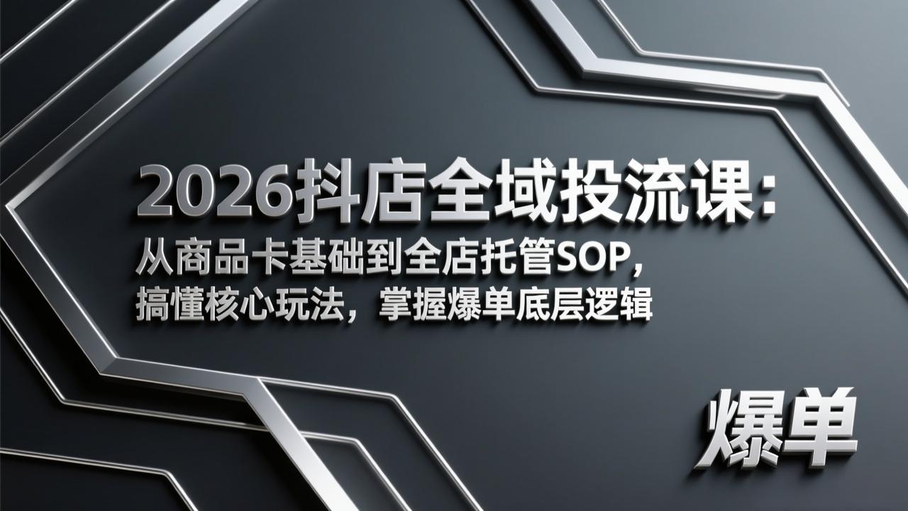 2026抖店全域投流课：从商品卡基础到全店托管SOP，搞懂核心玩法，掌握爆单底层逻辑-校睿铺