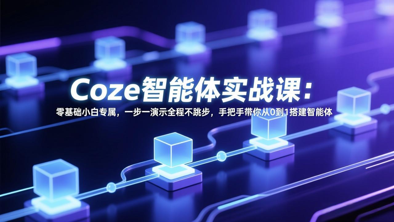 Coze智能体实战课：零基础小白专属，一步一演示全程不跳步，手把手带你从0到1搭建智能体-校睿铺