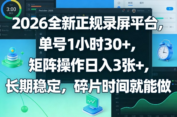 2026全新正规录屏平台，单号1小时30+，矩阵操作日入3张+，长期稳定，碎片时间就能做【揭秘】-校睿铺