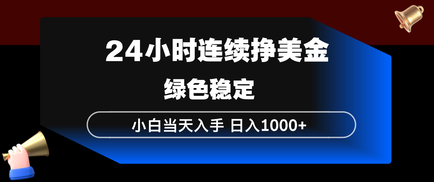 24小时连续断挣美金，小白当天上手，简单易操作，绿色稳定，日入1000+-校睿铺