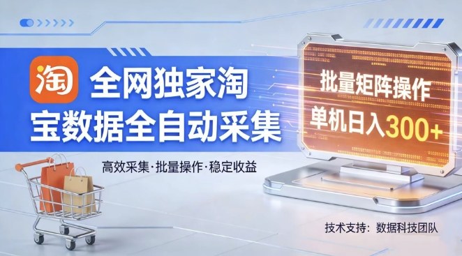 全网独家，淘宝数据全自动采集项目，批量可矩阵，单机轻松日入300【揭秘】-校睿铺