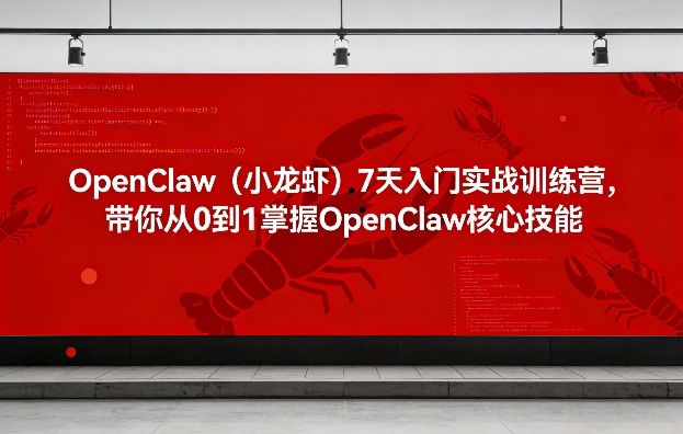 OpenClaw(小龙虾)7天入门实战训练营，带你从0到1掌握OpenClaw核心技能-校睿铺
