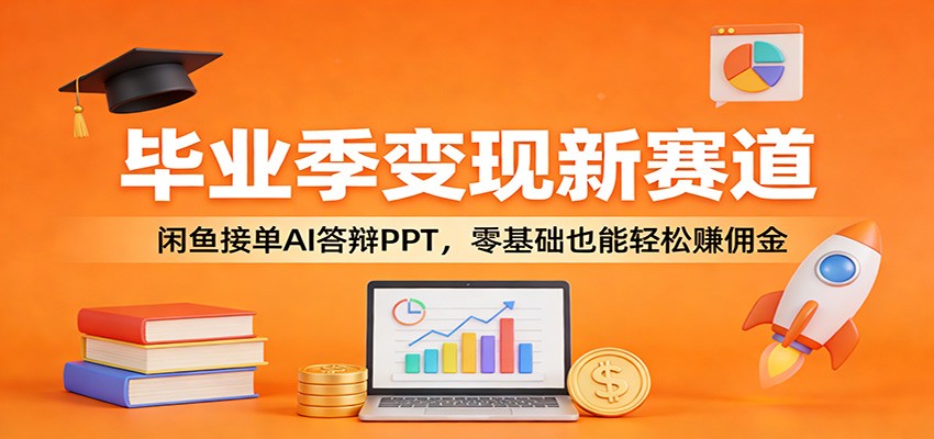 毕业季变现新赛道：闲鱼接单AI答辩PPT，零基础也能轻松赚佣金-校睿铺