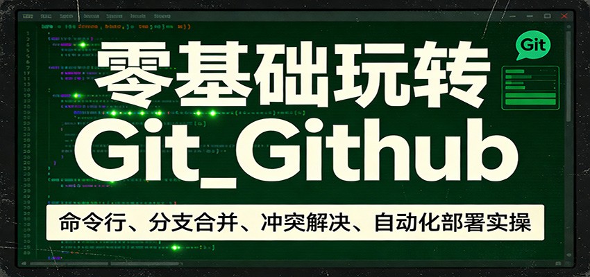 零基础玩转Git_Github：命令行、分支合并、冲突解决、自动化部署实操-校睿铺