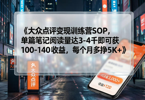 大众点评变现训练营SOP，单篇笔记阅读量达3-4千即可获100-140收益，每个月多挣5K+-校睿铺