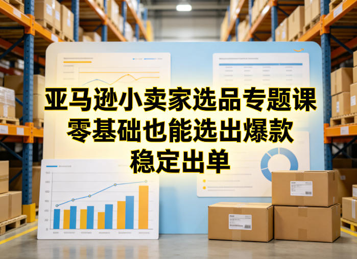 亚马逊小卖家选品专题课，零基础也能选出爆款，稳定出单-校睿铺