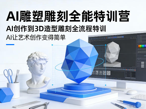 AI雕塑雕刻全能特训营，AI创作到3D造型雕刻全流程特训，AI让艺术创作变得简单-校睿铺