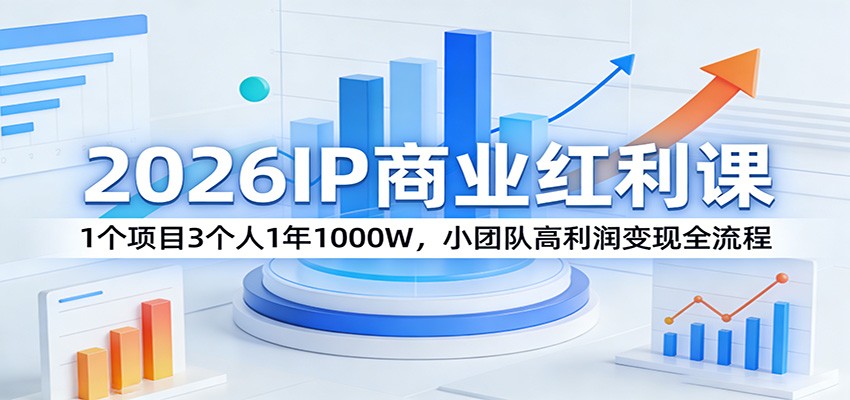 2026IP商业红利课：1个项目3个人1年1000W，小团队高利润变现全流程-校睿铺
