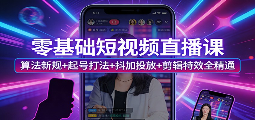 零基础短视频直播课：算法新规+起号打法+抖加投放+剪辑特效全精通-校睿铺