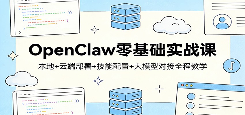 OpenClaw零基础实战课：本地+云端部署+技能配置+大模型对接全程教学-校睿铺