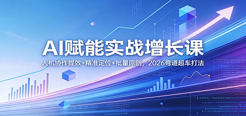 AI赋能实战增长课：人机协作提效+精准定位+批量原创，2026弯道超车打法-校睿铺