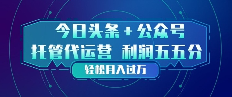 今日头条+公众号双重代运营模式，每天花费十分钟发布，单日稳定变现3张+【揭秘】-校睿铺