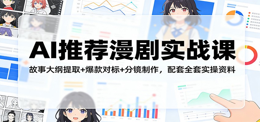 AI推荐漫剧实战课：故事大纲提取+爆款对标+分镜制作，配套全套实操资料-校睿铺