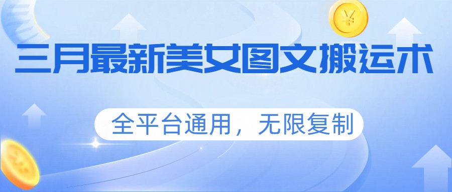 三月最新美女图文搬运术，全平台通用，无限复制-校睿铺