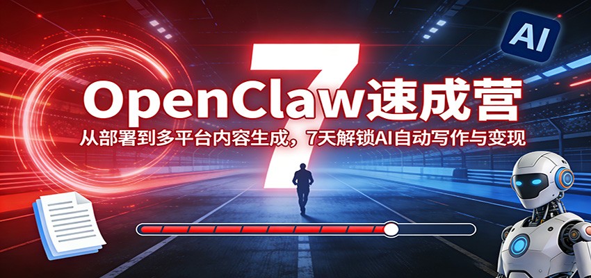 OpenClaw速成营：从部署到多平台内容生成，7天解锁AI自动写作与变现-校睿铺