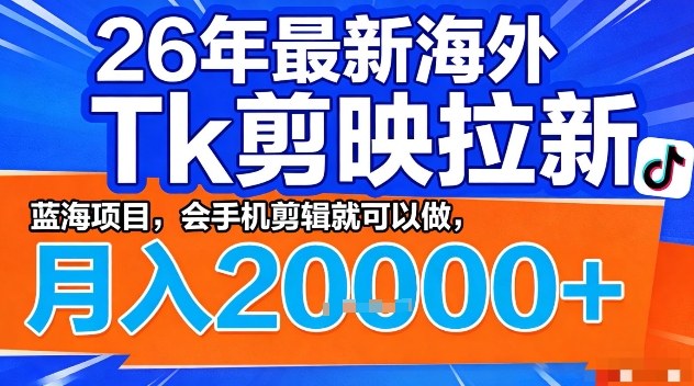 2026年最新海外Tk剪映拉新，蓝海项目，会手机剪辑就可以做，月入2W＋【揭秘】-校睿铺