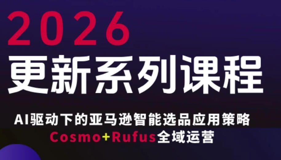 跨境亚马逊FBA系统课程，AI驱动下的亚马逊智能选品应用策略Cosmo+Rufus全域运营(更新26年3月)-校睿铺