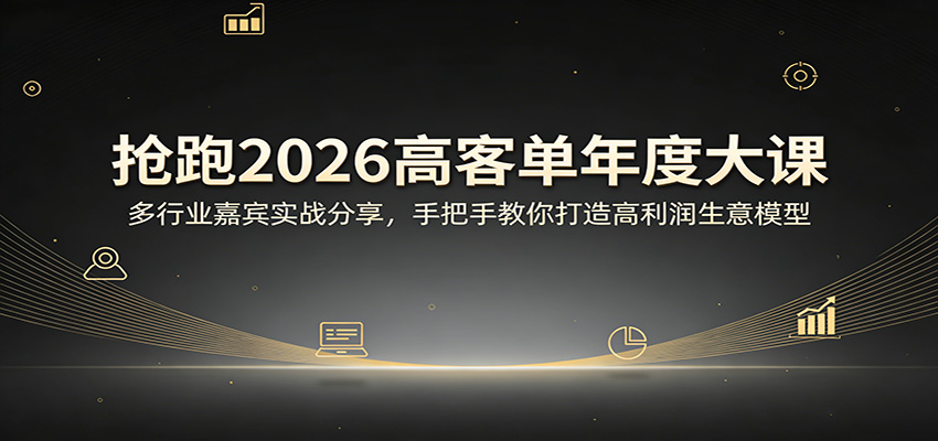 抢跑2026高客单年度大课：多行业嘉宾实战分享，手把手教你打造高利润生意模型-校睿铺