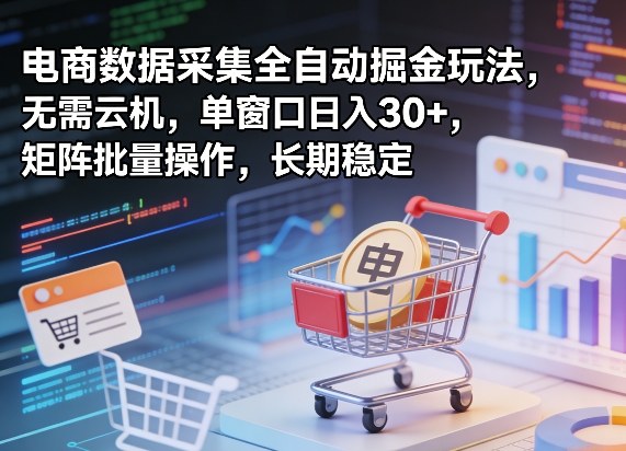独家电商数据采集全自动掘金玩法，无需云机，单窗口日入30+，矩阵批量操作，长期稳定【揭秘】-校睿铺