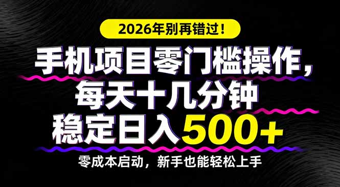 2026年别再错过！手机项目零门槛操作，每天十几分钟稳定日入500+-校睿铺