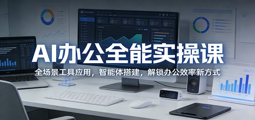 AI办公全能实操课：全场景工具应用，智能体搭建，解锁办公效率新方式-校睿铺