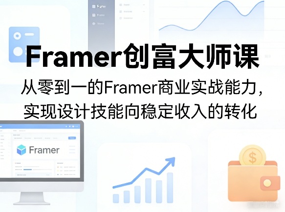 Framer创富大师课，从零到一的Framer商业实战能力，实现设计技能向稳定收入的转化-校睿铺