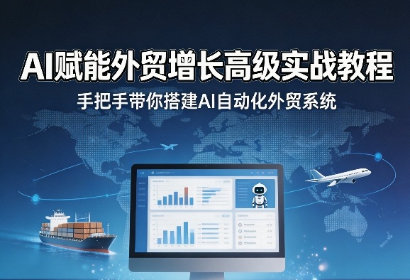 AI赋能外贸增长高级实战教程，手把手带你搭建AI自动化外贸系统-校睿铺