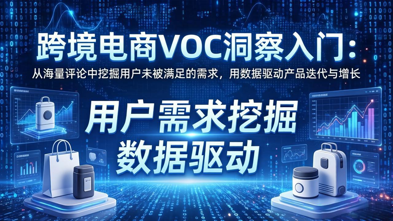 跨境电商VOC洞察入门：从海量评论中挖掘用户未被满足的需求，用数据驱动产品迭代与增长-校睿铺