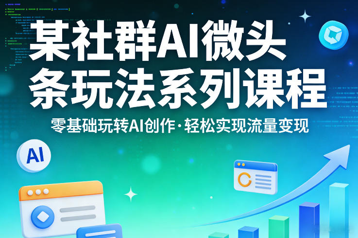 某社群的AI微头条玩法系列课程，零基础玩转AI创作，轻松实现流量变现-校睿铺