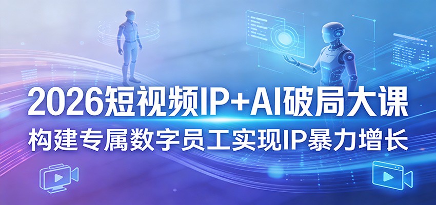 2026短视频IP+AI破局大课，构建专属数字员工实现IP暴力增长-校睿铺