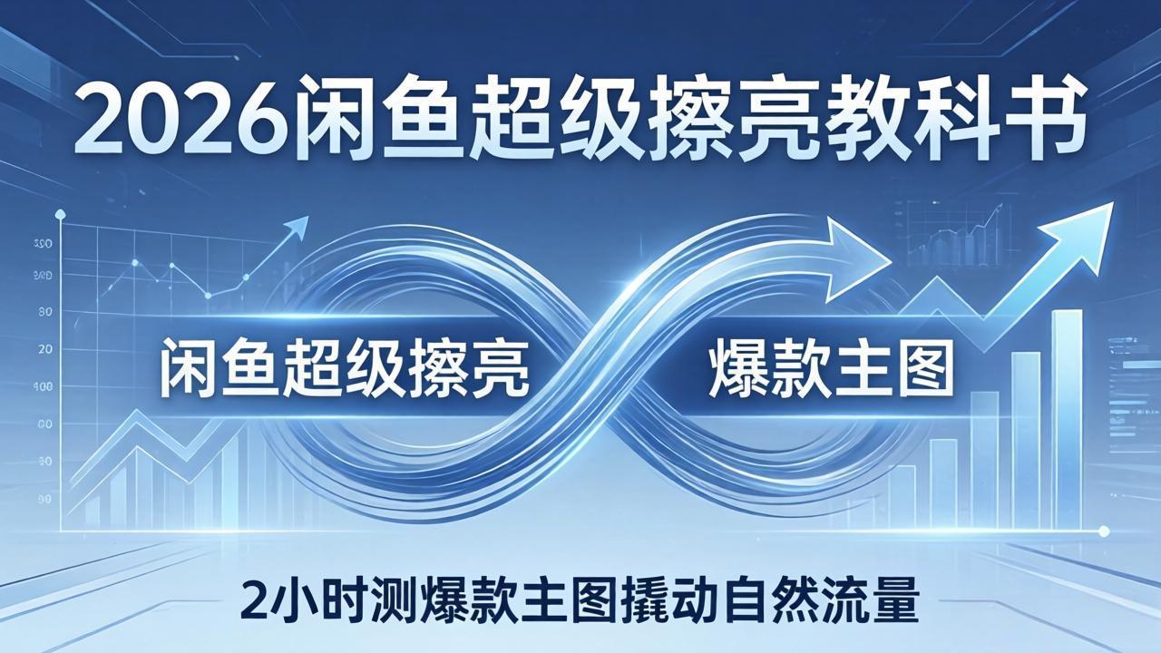 2026闲鱼超级擦亮教科书：底层逻辑出价×转化率，2小时测爆款主图撬动自然流量-校睿铺
