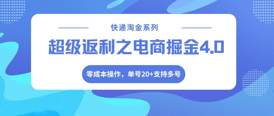 快递淘金系列；超级返利之电商掘金4.0，零成本操作，单号20+支持多号-校睿铺