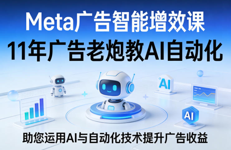Meta广告智能增效课，11年广告老炮教AI自动化，助您运用AI与自动化技术提升广告收益-校睿铺
